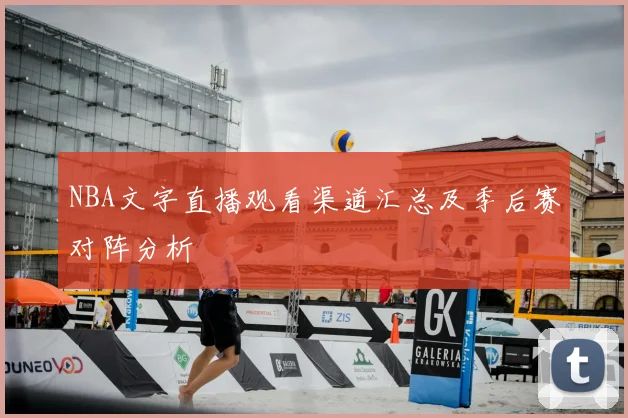 NBA文字直播观看渠道汇总及季后赛对阵分析