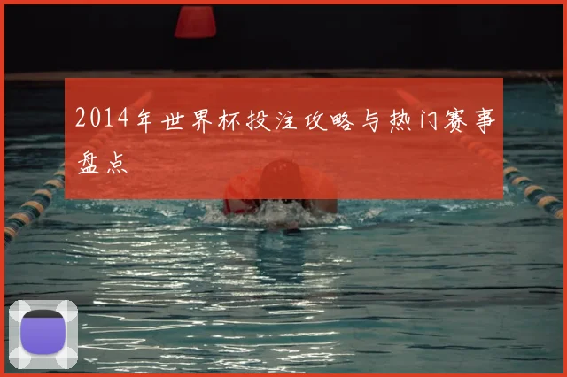 2014年世界杯投注攻略与热门赛事盘点