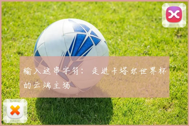 输入这串字符：走进卡塔尔世界杯的云端主场