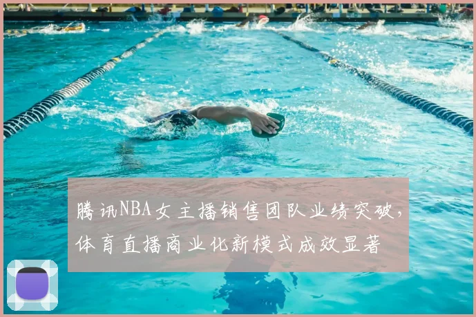 腾讯NBA女主播销售团队业绩突破，体育直播商业化新模式成效显著