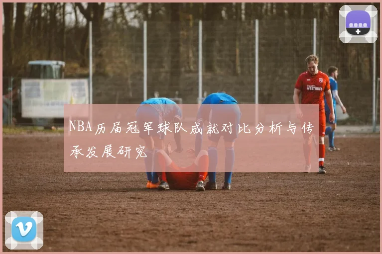 NBA历届冠军球队成就对比分析与传承发展研究