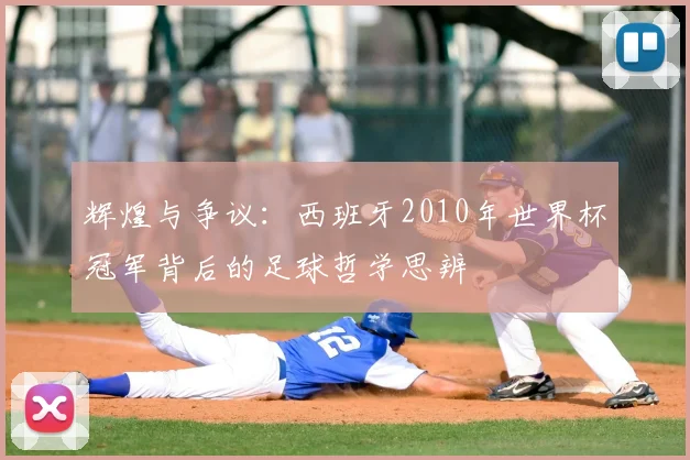 辉煌与争议：西班牙2010年世界杯冠军背后的足球哲学思辨