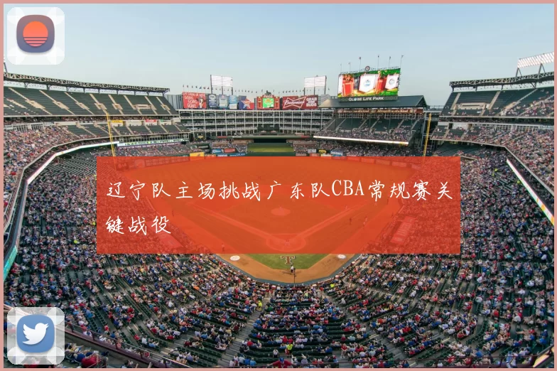 辽宁队主场挑战广东队CBA常规赛关键战役