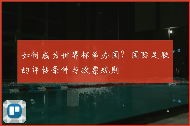 如何成为世界杯举办国？国际足联的评估条件与投票规则