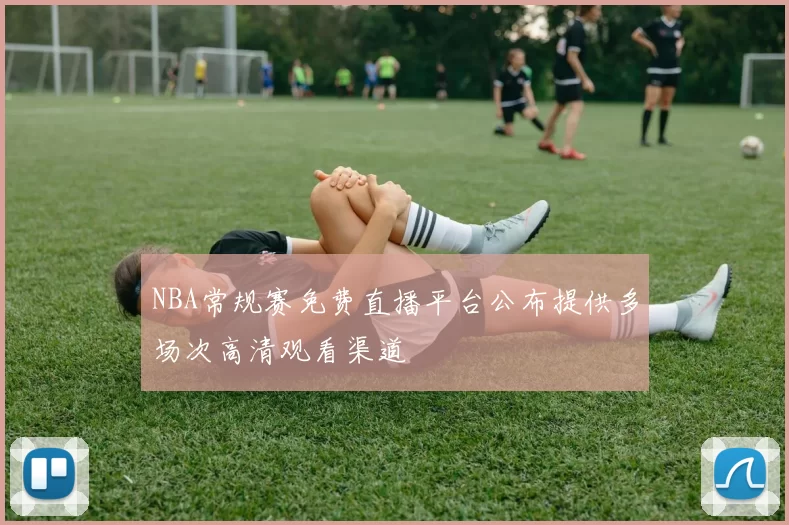 NBA常规赛免费直播平台公布提供多场次高清观看渠道