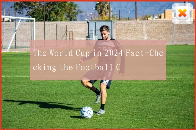 The World Cup in 2024 Fact-Checking the Football C