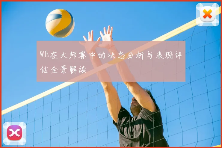 WE在大师赛中的状态分析与表现评估全景解读