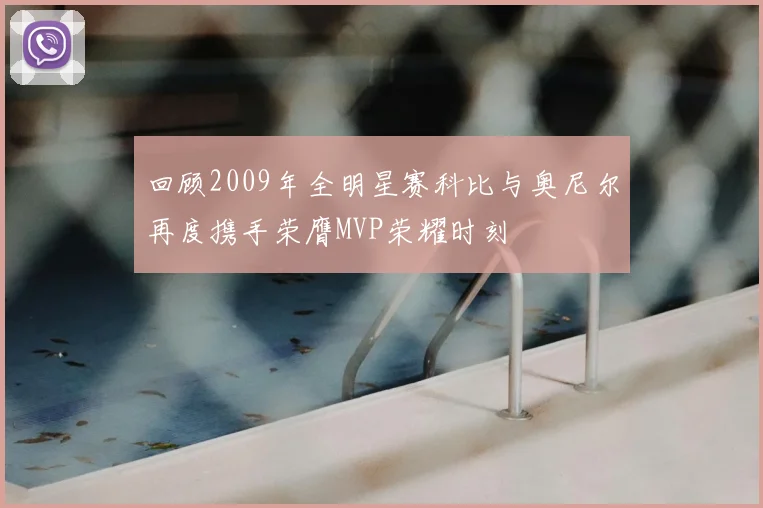 回顾2009年全明星赛科比与奥尼尔再度携手荣膺MVP荣耀时刻
