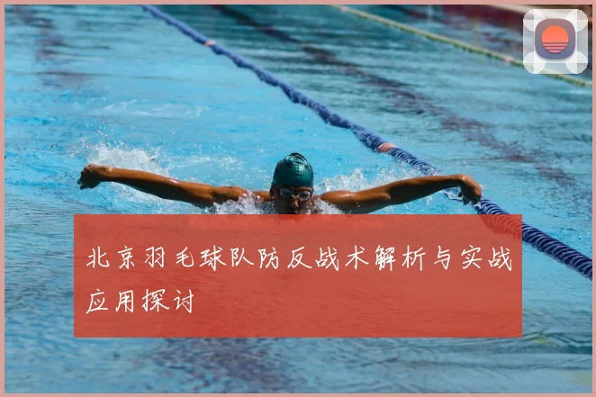 北京羽毛球队防反战术解析与实战应用探讨