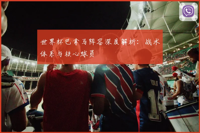 世界杯巴拿马阵容深度解析：战术体系与核心球员