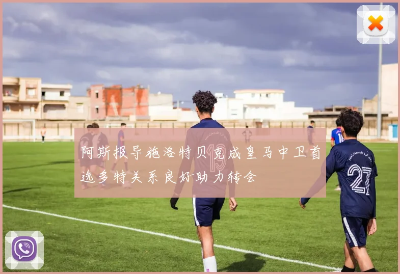 阿斯报导施洛特贝克成皇马中卫首选多特关系良好助力转会