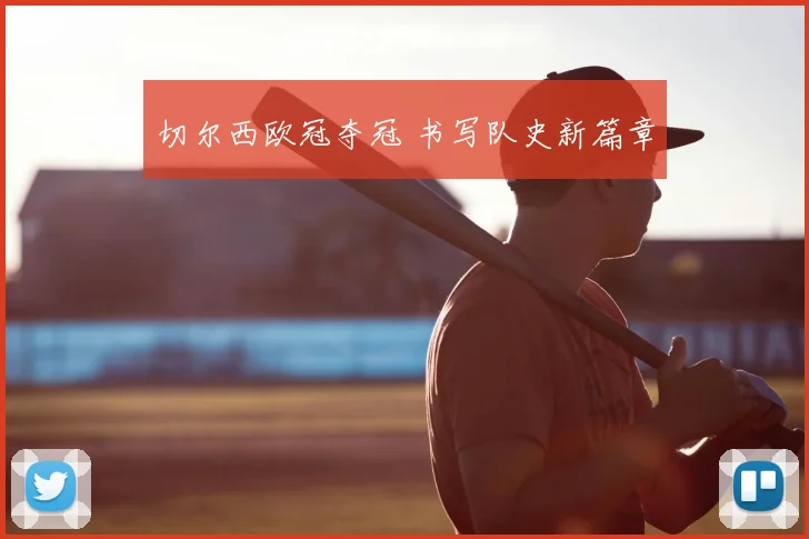 切尔西欧冠夺冠 书写队史新篇章
