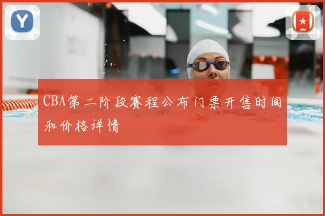 CBA第二阶段赛程公布门票开售时间和价格详情