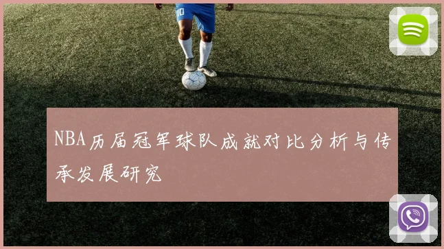 NBA历届冠军球队成就对比分析与传承发展研究
