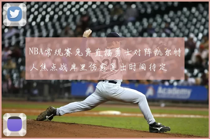NBA常规赛免费直播勇士对阵凯尔特人焦点战库里伤愈复出时间待定