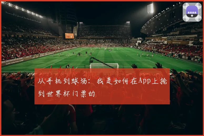 从手机到球场：我是如何在App上抢到世界杯门票的