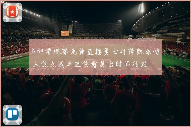 NBA常规赛免费直播勇士对阵凯尔特人焦点战库里伤愈复出时间待定