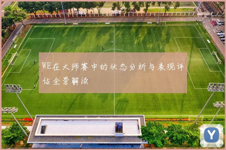 WE在大师赛中的状态分析与表现评估全景解读