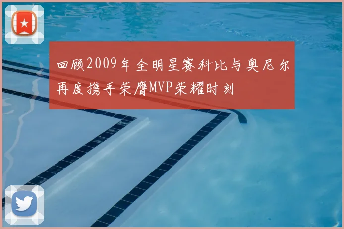回顾2009年全明星赛科比与奥尼尔再度携手荣膺MVP荣耀时刻