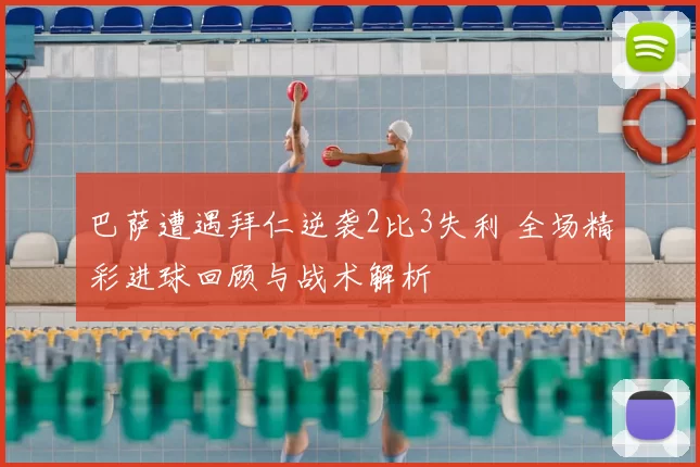 巴萨遭遇拜仁逆袭2比3失利 全场精彩进球回顾与战术解析