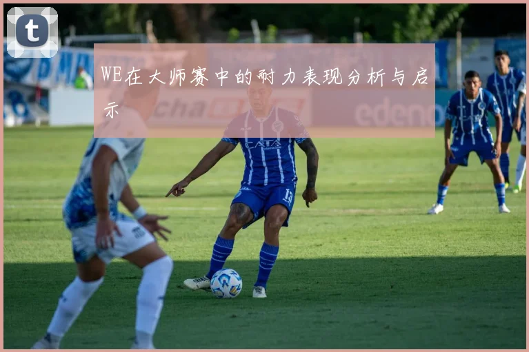 WE在大师赛中的耐力表现分析与启示