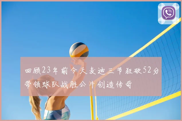 回顾23年前今天麦迪三节狂砍52分带领球队战胜公牛创造传奇