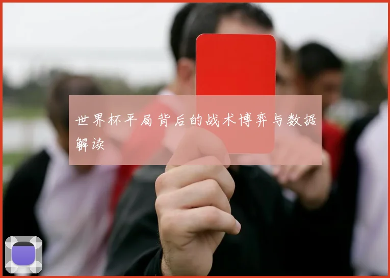 世界杯平局背后的战术博弈与数据解读