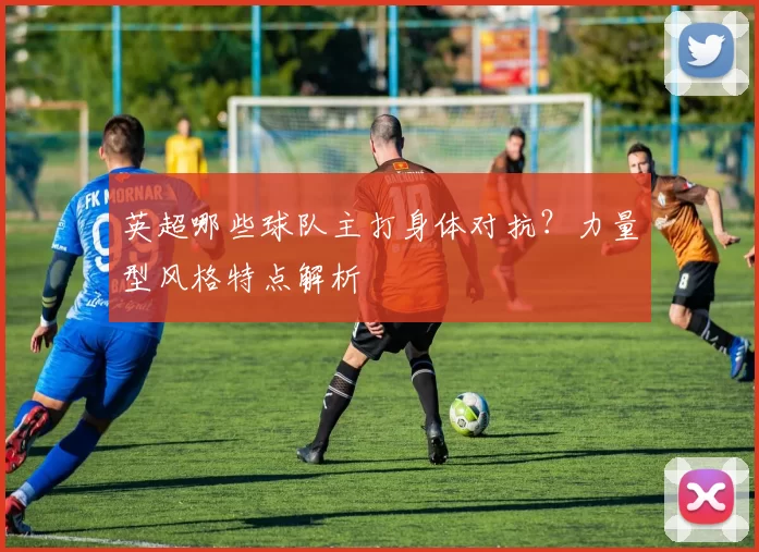 英超哪些球队主打身体对抗?力量型风格特点解析
