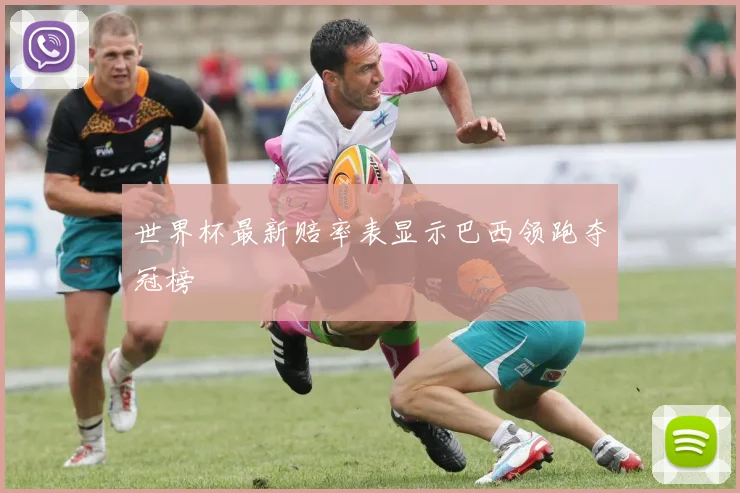 世界杯最新赔率表显示巴西领跑夺冠榜