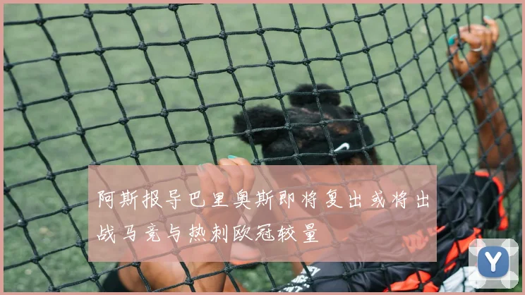 阿斯报导巴里奥斯即将复出或将出战马竞与热刺欧冠较量