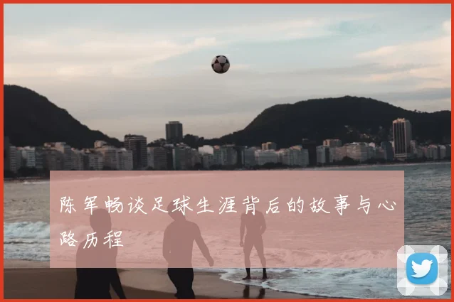 陈军畅谈足球生涯背后的故事与心路历程