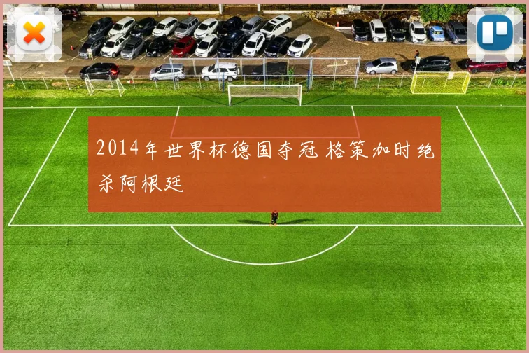 2014年世界杯德国夺冠 格策加时绝杀阿根廷