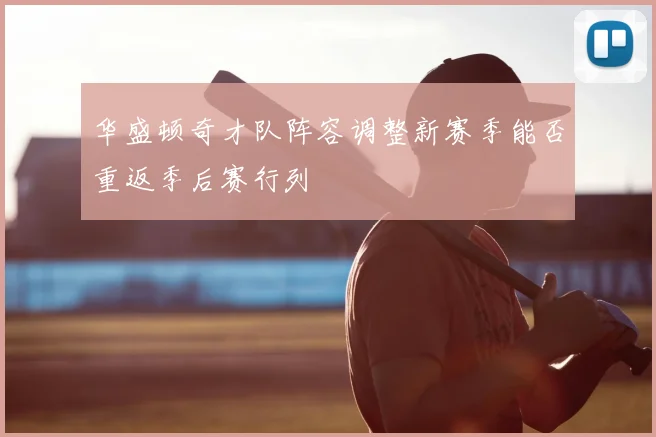 华盛顿奇才队阵容调整新赛季能否重返季后赛行列