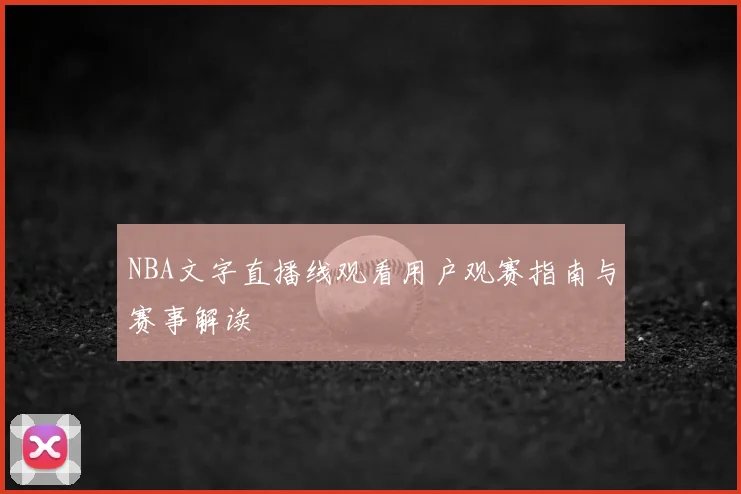 NBA文字直播线观看用户观赛指南与赛事解读