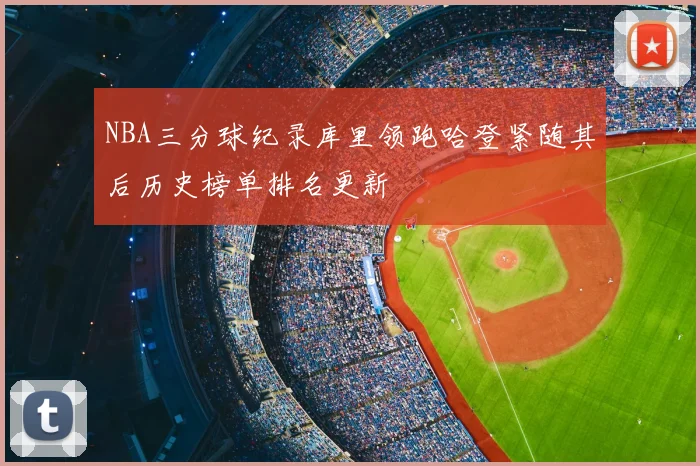 NBA三分球纪录库里领跑哈登紧随其后历史榜单排名更新