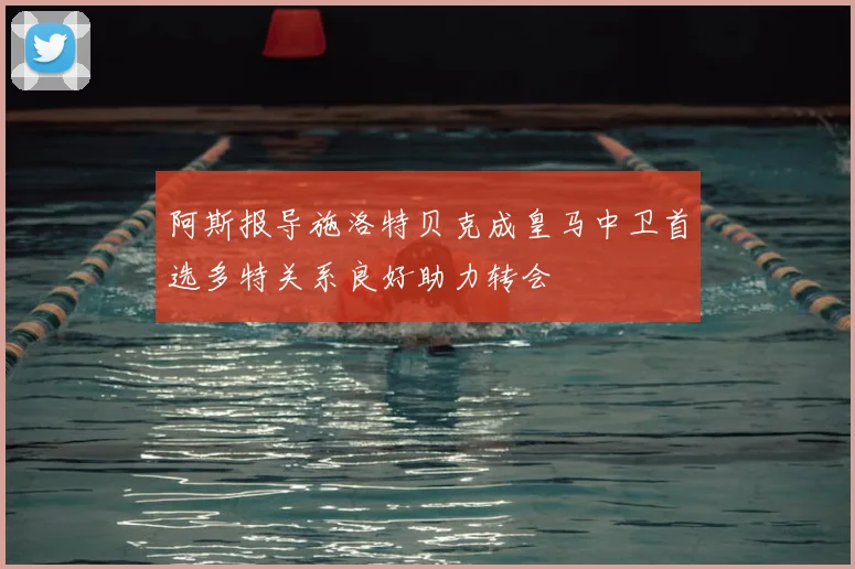 阿斯报导施洛特贝克成皇马中卫首选多特关系良好助力转会