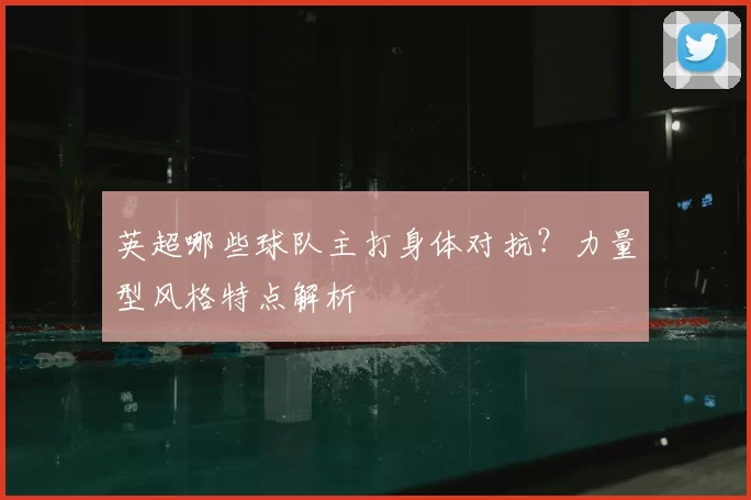 英超哪些球队主打身体对抗？力量型风格特点解析