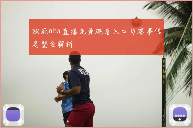 欧冠nba直播免费观看入口与赛事信息整合解析