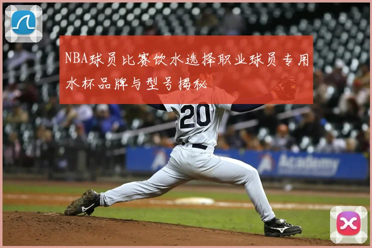 NBA球员比赛饮水选择职业球员专用水杯品牌与型号揭秘