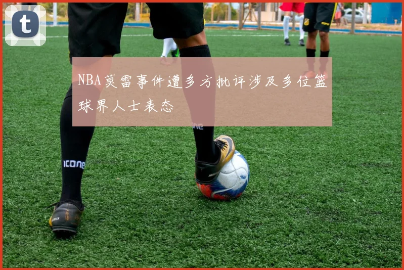 NBA莫雷事件遭多方批评涉及多位篮球界人士表态