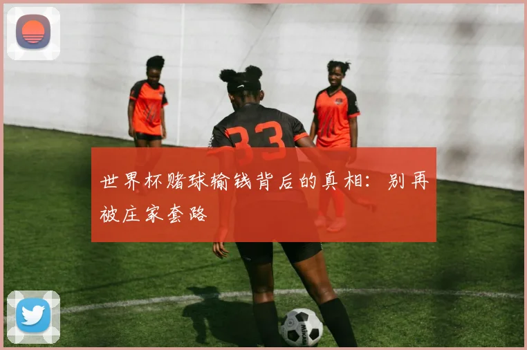 世界杯赌球输钱背后的真相：别再被庄家套路