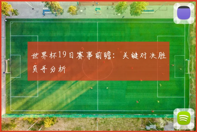 世界杯19日赛事前瞻：关键对决胜负手分析