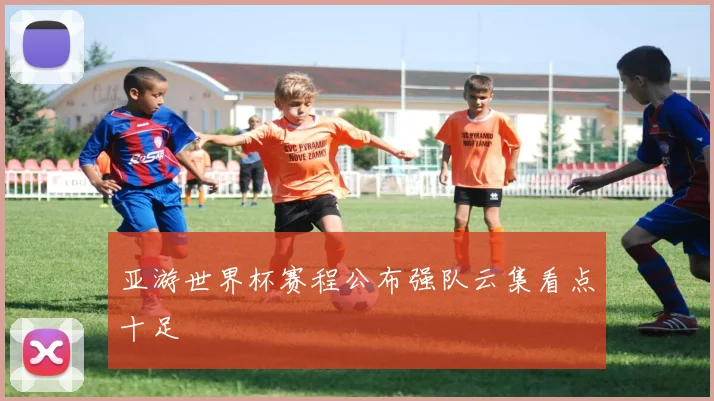 亚游世界杯赛程公布强队云集看点十足