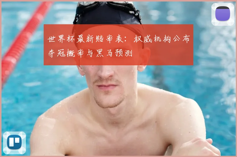 世界杯最新赔率表：权威机构公布夺冠概率与黑马预测