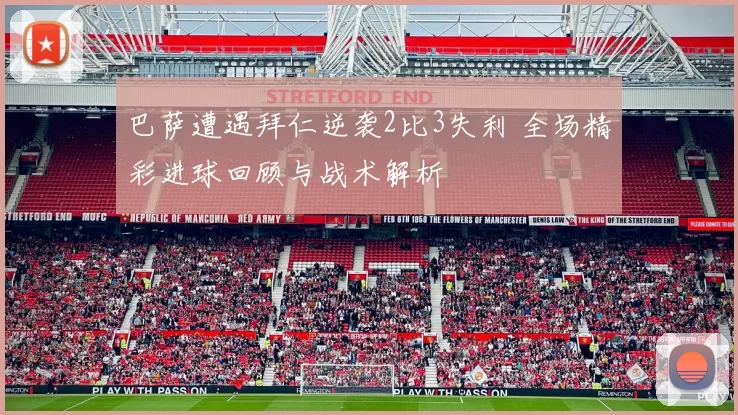 巴萨遭遇拜仁逆袭2比3失利 全场精彩进球回顾与战术解析