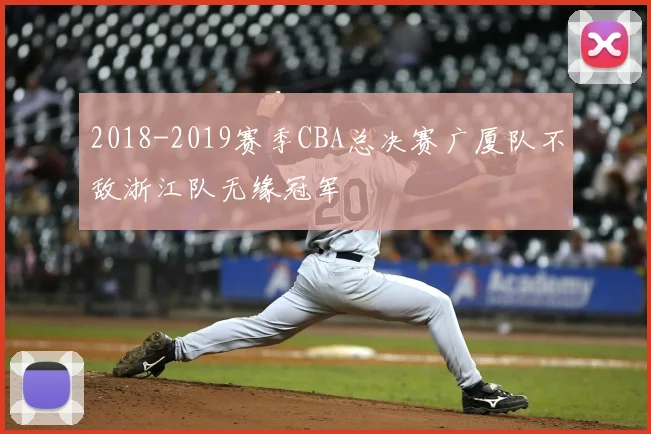 2018-2019赛季CBA总决赛广厦队不敌浙江队无缘冠军