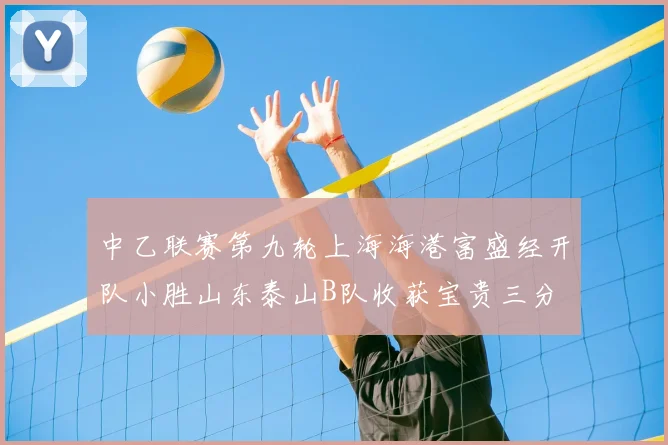 中乙联赛第九轮上海海港富盛经开队小胜山东泰山B队收获宝贵三分