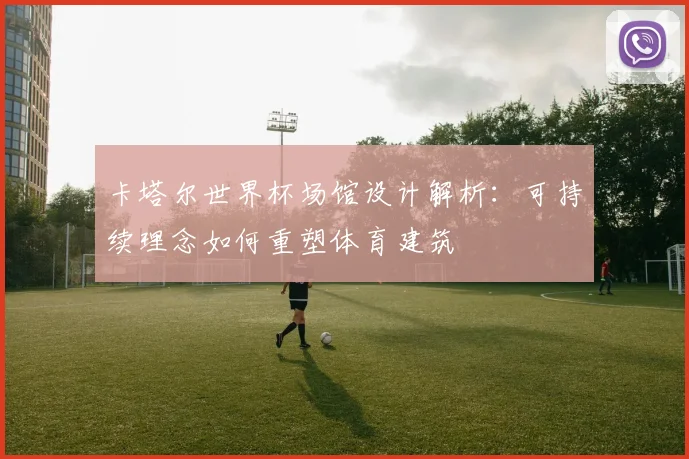 卡塔尔世界杯场馆设计解析：可持续理念如何重塑体育建筑