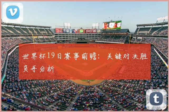 世界杯19日赛事前瞻：关键对决胜负手分析