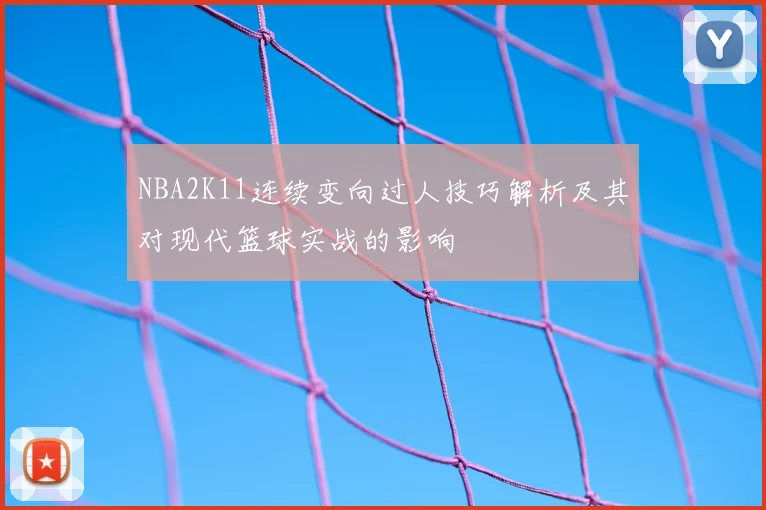 NBA2K11连续变向过人技巧解析及其对现代篮球实战的影响
